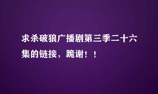 求杀破狼广播剧第三季二十六集的链接，跪谢！！