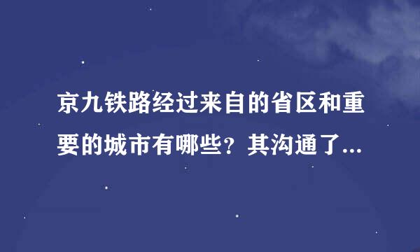 京九铁路经过来自的省区和重要的城市有哪些？其沟通了哪些铁路线？穿越了哪些地形区？