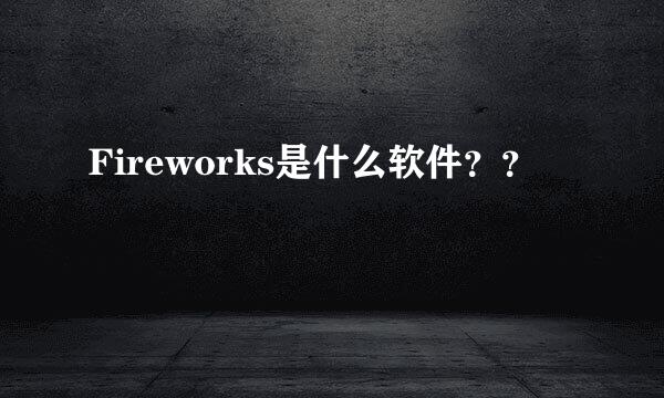 Fireworks是什么软件？？