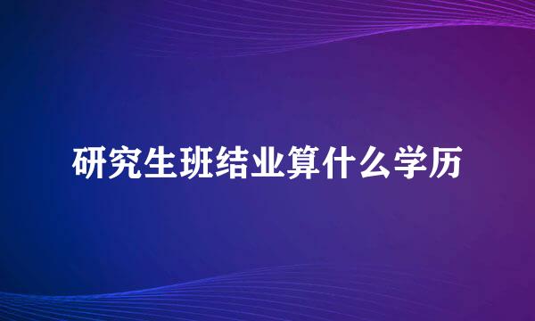 研究生班结业算什么学历