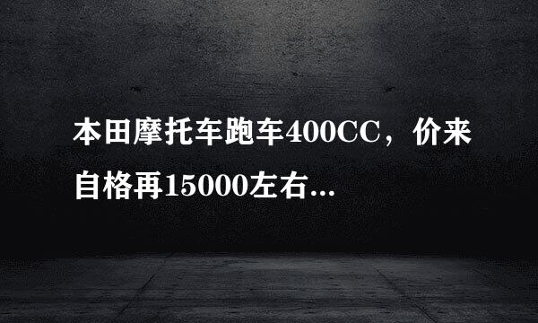 本田摩托车跑车400CC，价来自格再15000左右的有什么样的国述击未直明米星顶车？