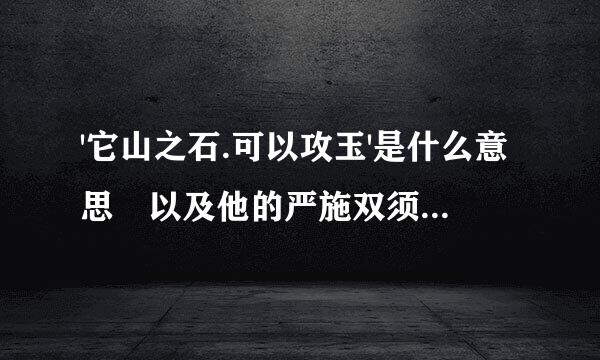 '它山之石.可以攻玉'是什么意思 以及他的严施双须采法出处