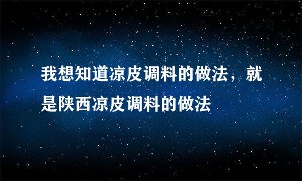 我想知道凉皮调料的做法，就是陕西凉皮调料的做法