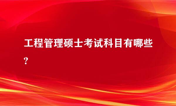 工程管理硕士考试科目有哪些?