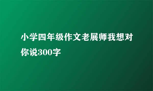 小学四年级作文老展师我想对你说300字