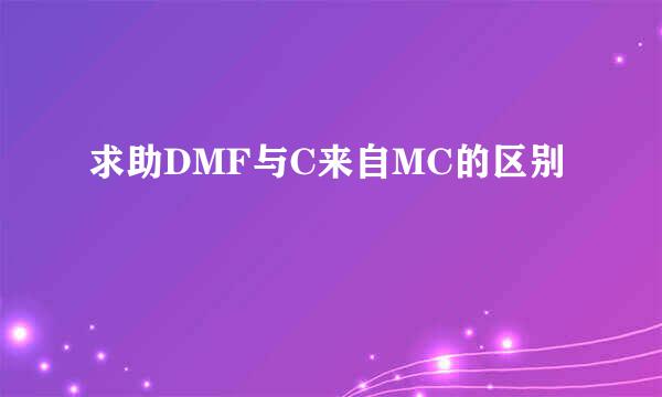 求助DMF与C来自MC的区别