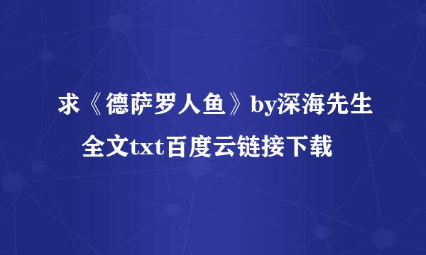 求《德萨罗人鱼》by深海先生 全文txt百度云链接下载