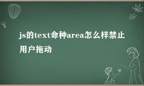 js的text命种area怎么样禁止用户拖动