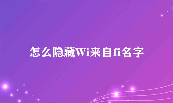 怎么隐藏Wi来自fi名字