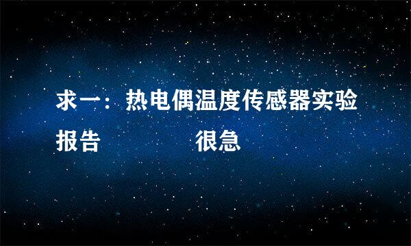 求一：热电偶温度传感器实验报告    很急