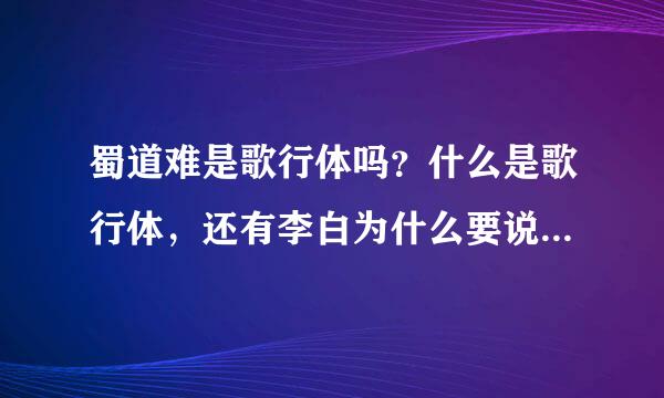 蜀道难是歌行体吗？什么是歌行体，还有李白为什么要说蜀道难，李白和蜀来自的关系