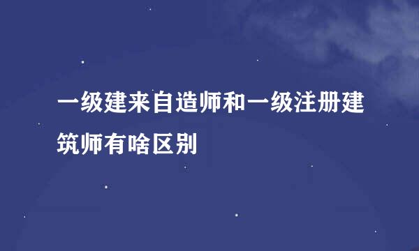 一级建来自造师和一级注册建筑师有啥区别