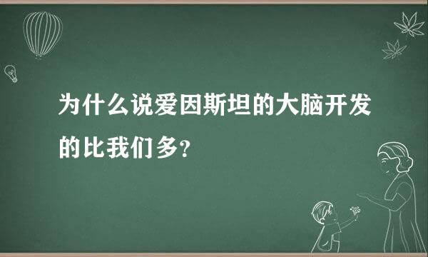 为什么说爱因斯坦的大脑开发的比我们多？