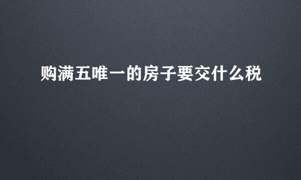 购满五唯一的房子要交什么税