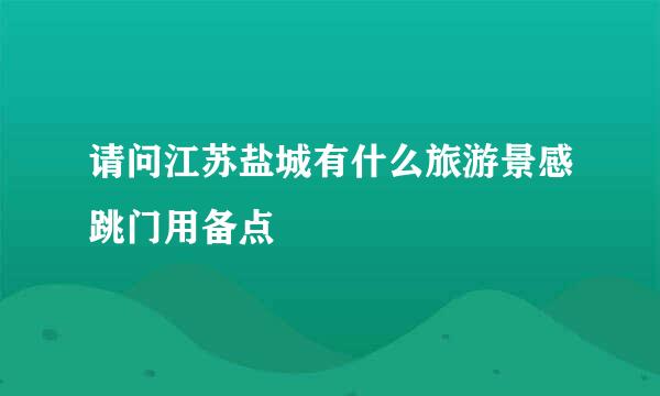 请问江苏盐城有什么旅游景感跳门用备点