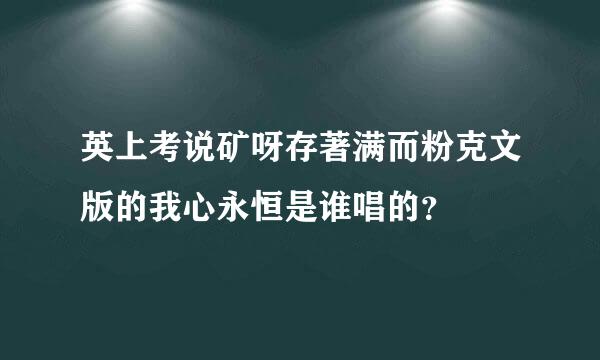 英上考说矿呀存著满而粉克文版的我心永恒是谁唱的？