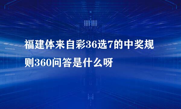 福建体来自彩36选7的中奖规则360问答是什么呀