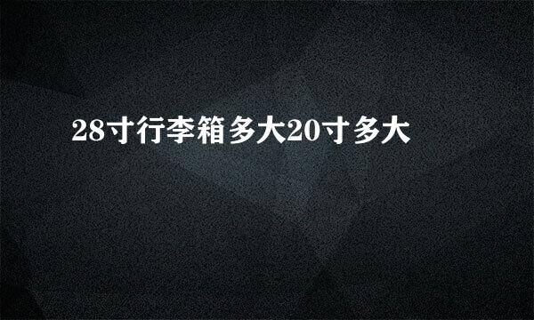 28寸行李箱多大20寸多大