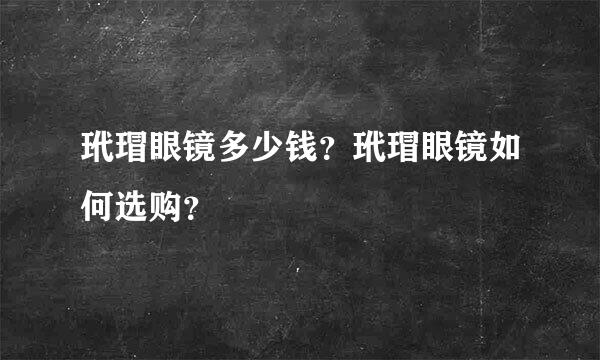 玳瑁眼镜多少钱？玳瑁眼镜如何选购？