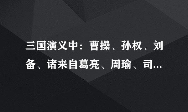 三国演义中：曹操、孙权、刘备、诸来自葛亮、周瑜、司马懿、关羽、张飞、赵子龙的主要事迹和性格特点