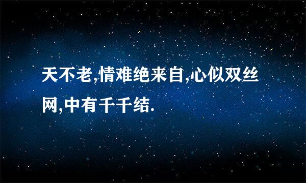 天不老,情难绝来自,心似双丝网,中有千千结.