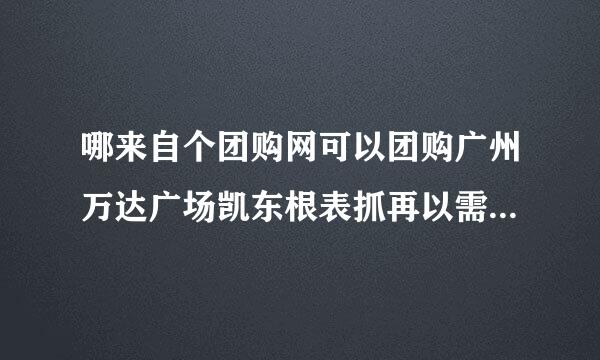 哪来自个团购网可以团购广州万达广场凯东根表抓再以需的电影票？