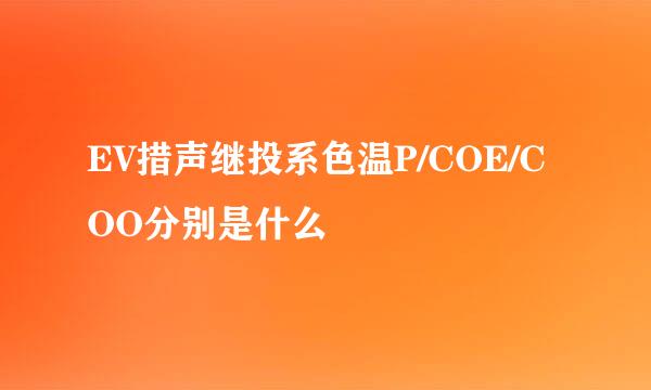 EV措声继投系色温P/COE/COO分别是什么