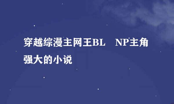 穿越综漫主网王BL NP主角强大的小说