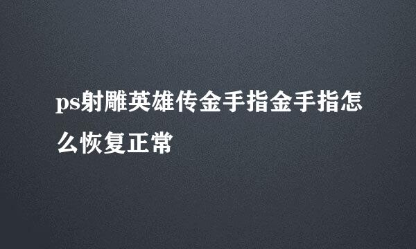 ps射雕英雄传金手指金手指怎么恢复正常