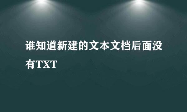 谁知道新建的文本文档后面没有TXT