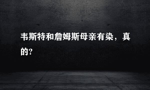 韦斯特和詹姆斯母亲有染，真的?