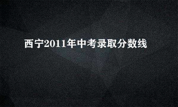 西宁2011年中考录取分数线