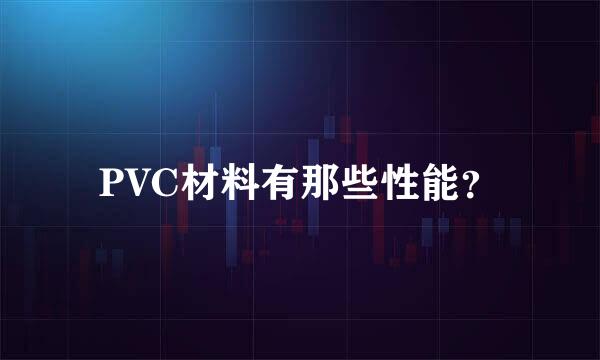 PVC材料有那些性能？