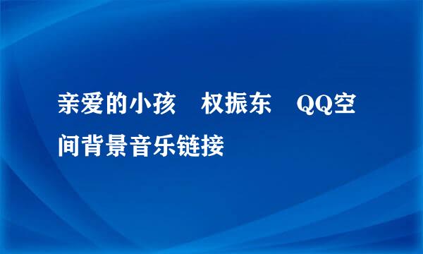 亲爱的小孩 权振东 QQ空间背景音乐链接