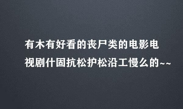 有木有好看的丧尸类的电影电视剧什固抗松护松沿工慢么的~~