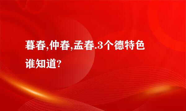 暮春,仲春,孟春.3个德特色 谁知道?