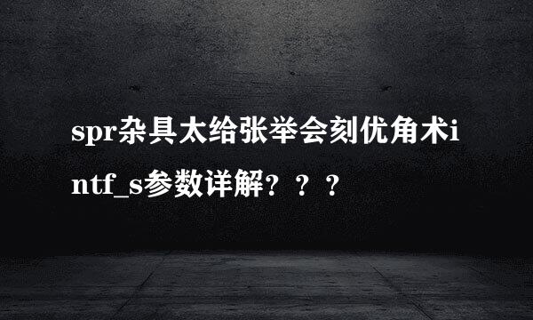 spr杂具太给张举会刻优角术intf_s参数详解？？？