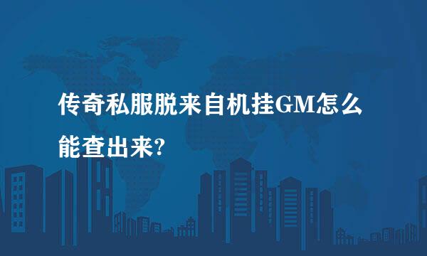 传奇私服脱来自机挂GM怎么能查出来?