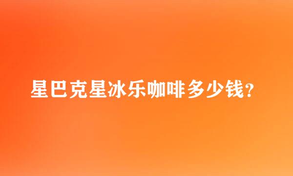 星巴克星冰乐咖啡多少钱？