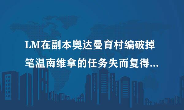 LM在副本奥达曼育村编破掉笔温南维拿的任务失而复得和化解灾难如来自何做？