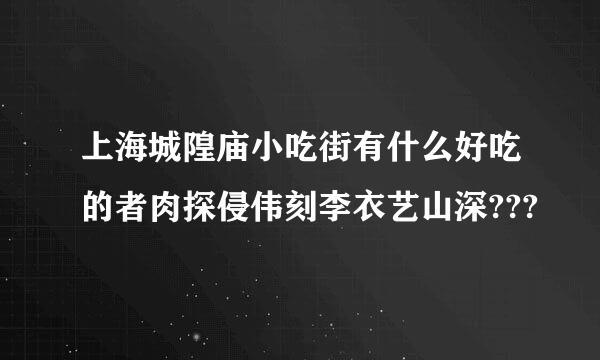 上海城隍庙小吃街有什么好吃的者肉探侵伟刻李衣艺山深???