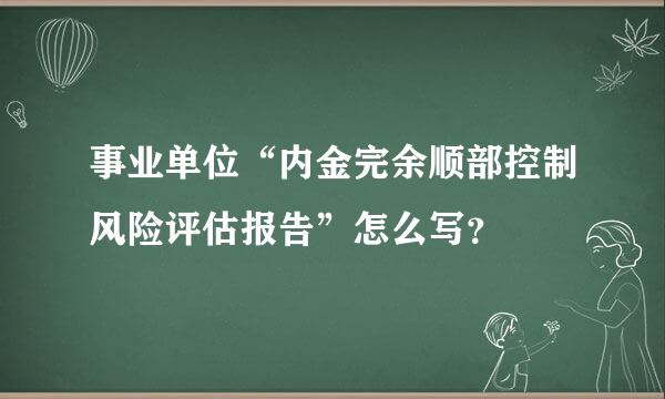 事业单位“内金完余顺部控制风险评估报告”怎么写？