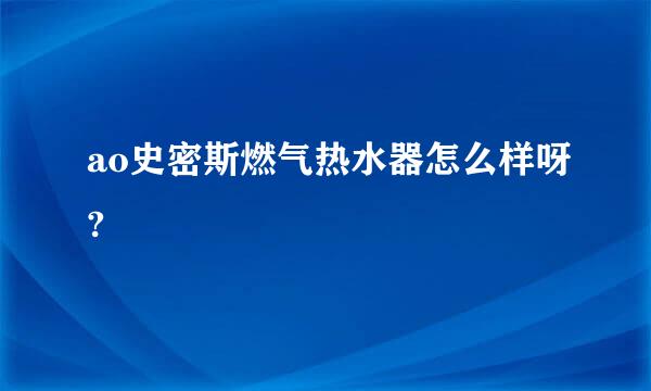 ao史密斯燃气热水器怎么样呀?