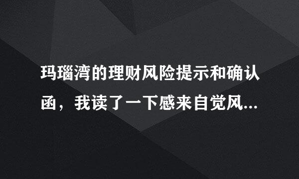 玛瑙湾的理财风险提示和确认函，我读了一下感来自觉风险承担都是投资者。我上图了求大神帮忙长长眼题传。