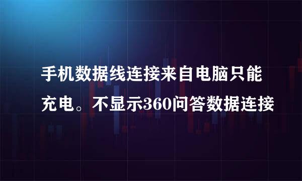 手机数据线连接来自电脑只能充电。不显示360问答数据连接