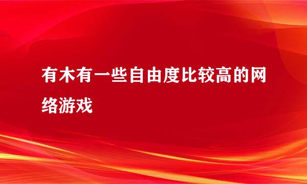 有木有一些自由度比较高的网络游戏