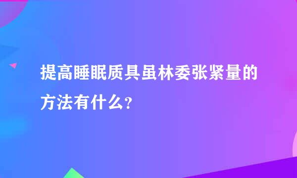 提高睡眠质具虽林委张紧量的方法有什么？