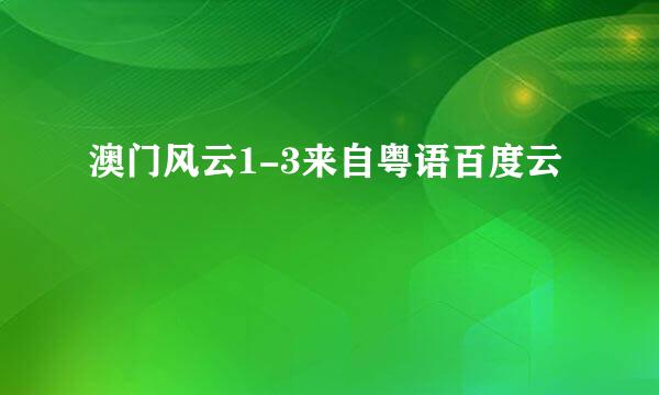 澳门风云1-3来自粤语百度云