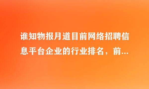 谁知物报月道目前网络招聘信息平台企业的行业排名，前5位的?