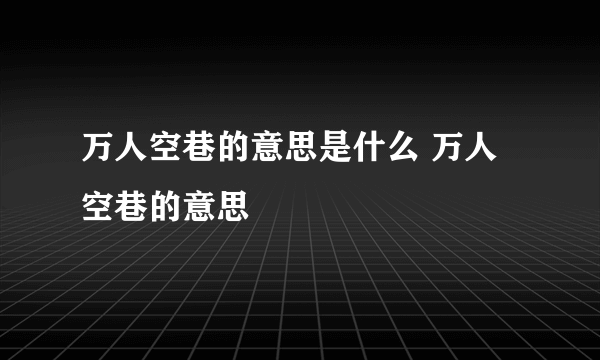 万人空巷的意思是什么 万人空巷的意思